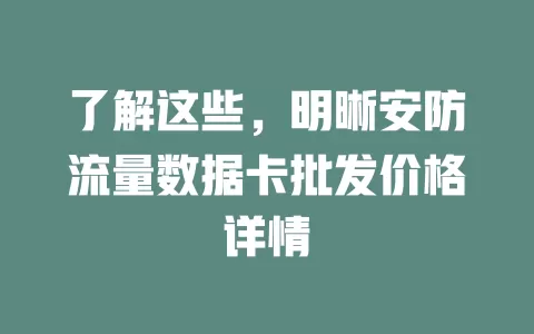 了解这些，明晰安防流量数据卡批发价格详情