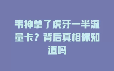 韦神拿了虎牙一半流量卡？背后真相你知道吗