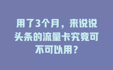 用了3个月，来说说头条的流量卡究竟可不可以用？