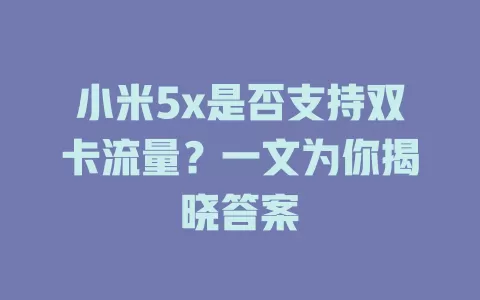 小米5x是否支持双卡流量？一文为你揭晓答案