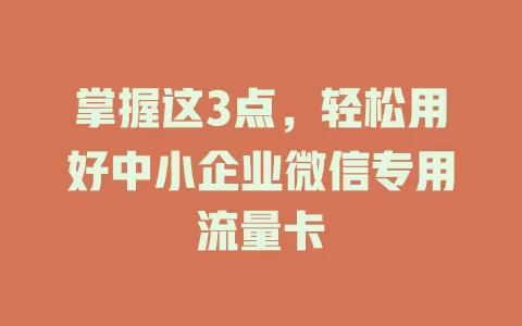 掌握这3点，轻松用好中小企业微信专用流量卡