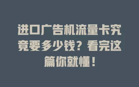 进口广告机流量卡究竟要多少钱？看完这篇你就懂！