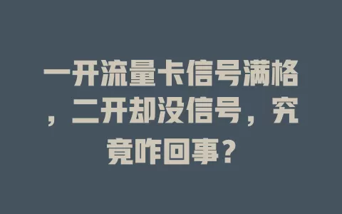 一开流量卡信号满格，二开却没信号，究竟咋回事？