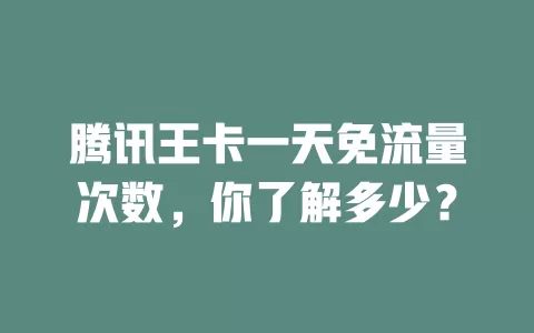 腾讯王卡一天免流量次数，你了解多少？