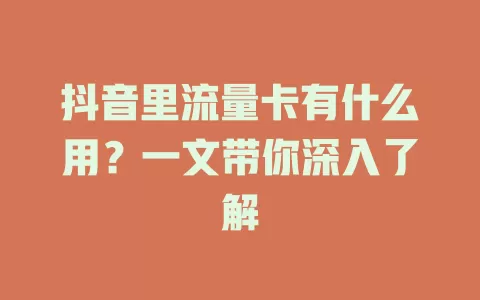 抖音里流量卡有什么用？一文带你深入了解