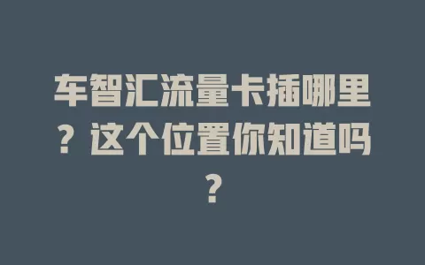 车智汇流量卡插哪里？这个位置你知道吗？