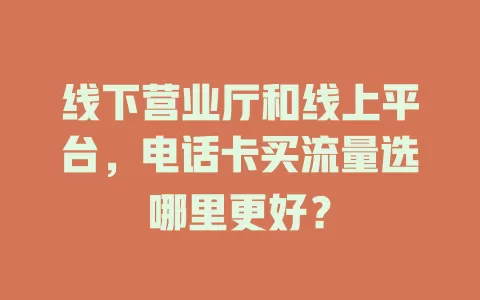 线下营业厅和线上平台，电话卡买流量选哪里更好？