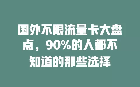 国外不限流量卡大盘点，90%的人都不知道的那些选择