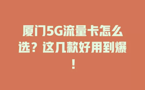 厦门5G流量卡怎么选？这几款好用到爆！