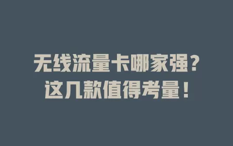 无线流量卡哪家强？这几款值得考量！