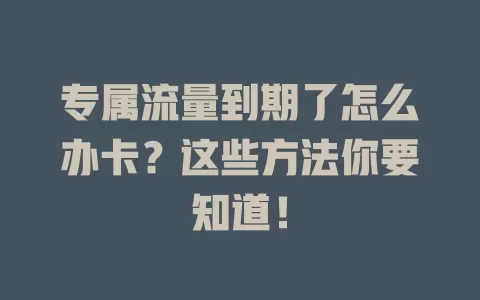 专属流量到期了怎么办卡？这些方法你要知道！