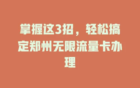 掌握这3招，轻松搞定郑州无限流量卡办理