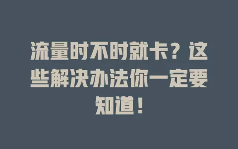 流量时不时就卡？这些解决办法你一定要知道！