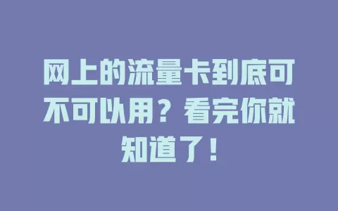 网上的流量卡到底可不可以用？看完你就知道了！