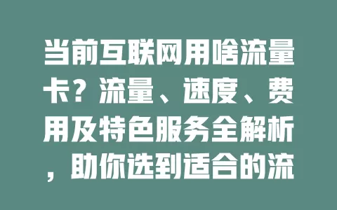 当前互联网用啥流量卡？流量、速度、费用及特色服务全解析，助你选到适合的流量卡畅游网络