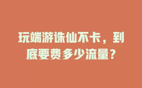 玩端游诛仙不卡，到底要费多少流量？