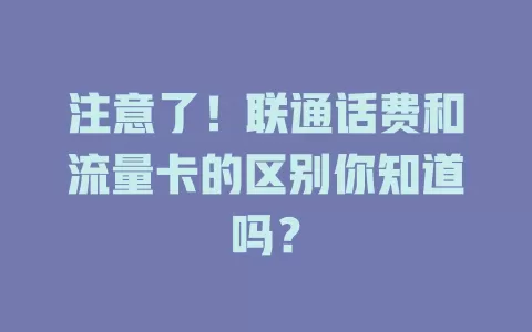 注意了！联通话费和流量卡的区别你知道吗？