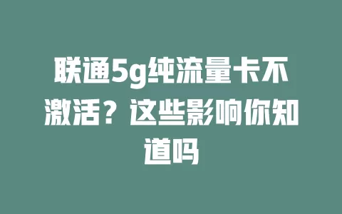 联通5g纯流量卡不激活？这些影响你知道吗