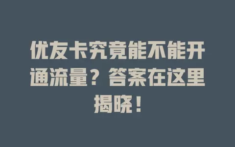 优友卡究竟能不能开通流量？答案在这里揭晓！