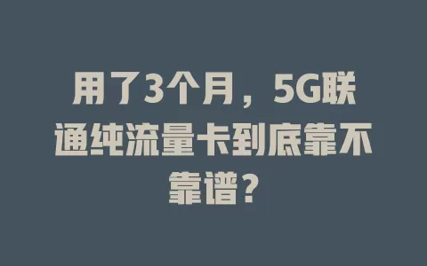 用了3个月，5G联通纯流量卡到底靠不靠谱？