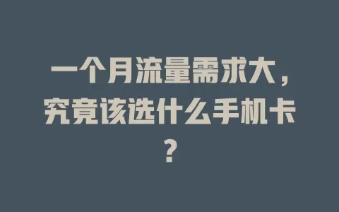 一个月流量需求大，究竟该选什么手机卡？