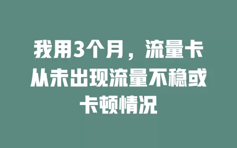 我用3个月，流量卡从未出现流量不稳或卡顿情况