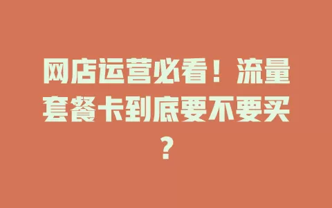 网店运营必看！流量套餐卡到底要不要买？