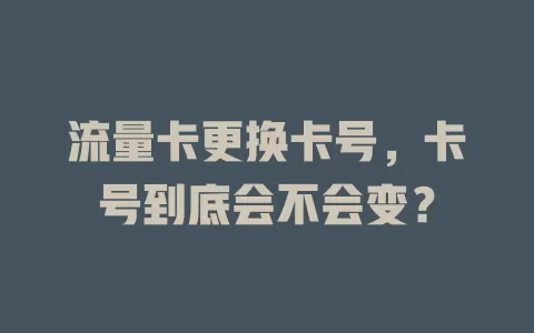 流量卡更换卡号，卡号到底会不会变？
