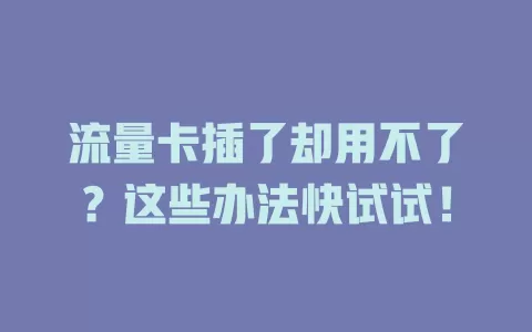 流量卡插了却用不了？这些办法快试试！