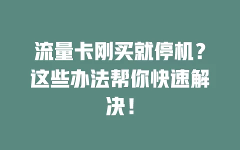 流量卡刚买就停机？这些办法帮你快速解决！
