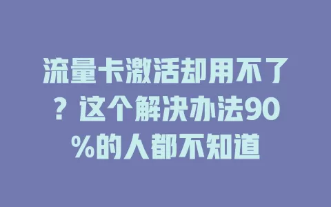 流量卡激活却用不了？这个解决办法90%的人都不知道