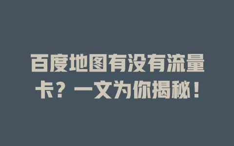 百度地图有没有流量卡？一文为你揭秘！