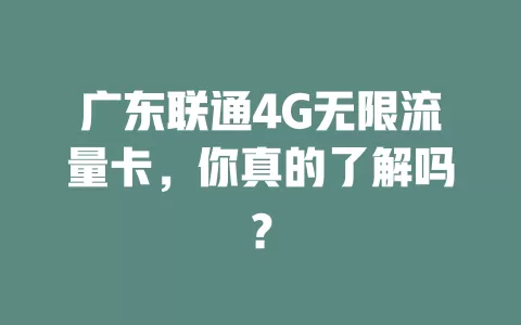 广东联通4G无限流量卡，你真的了解吗？