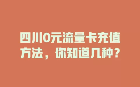 四川0元流量卡充值方法，你知道几种？