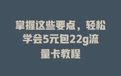 掌握这些要点，轻松学会5元包22g流量卡教程