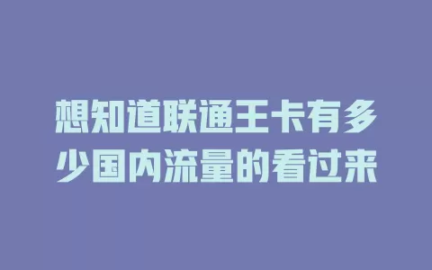 想知道联通王卡有多少国内流量的看过来