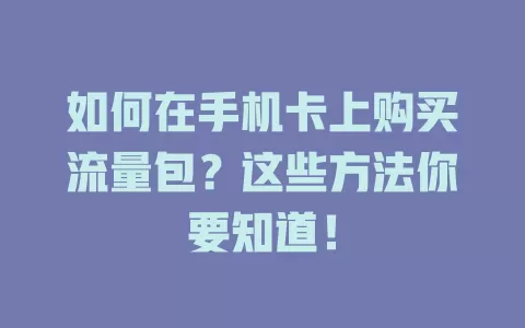 如何在手机卡上购买流量包？这些方法你要知道！