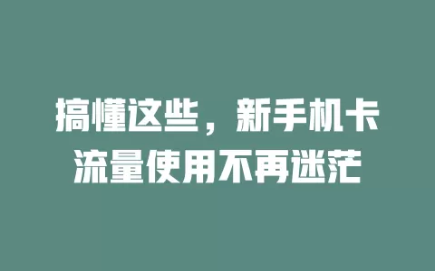 搞懂这些，新手机卡流量使用不再迷茫