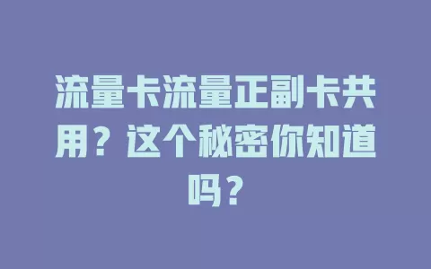 流量卡流量正副卡共用？这个秘密你知道吗？