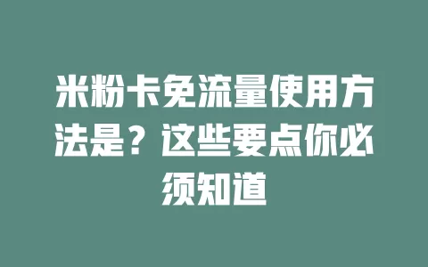 米粉卡免流量使用方法是？这些要点你必须知道