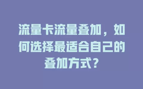 流量卡流量叠加，如何选择最适合自己的叠加方式？