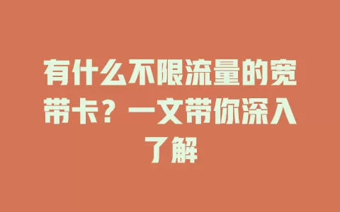 有什么不限流量的宽带卡？一文带你深入了解