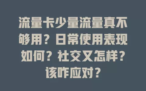 流量卡少量流量真不够用？日常使用表现如何？社交又怎样？该咋应对？