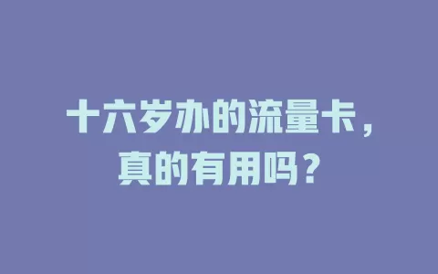 十六岁办的流量卡，真的有用吗？