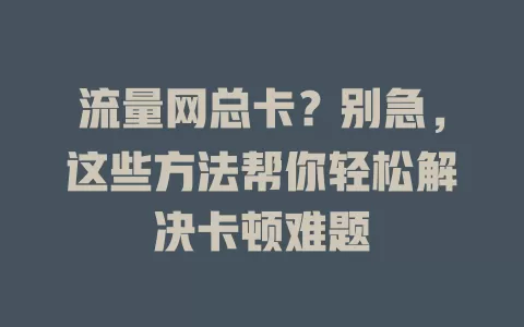流量网总卡？别急，这些方法帮你轻松解决卡顿难题