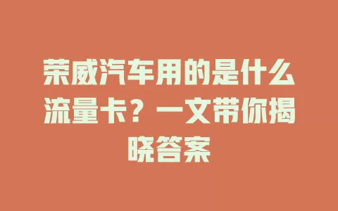 荣威汽车用的是什么流量卡？一文带你揭晓答案