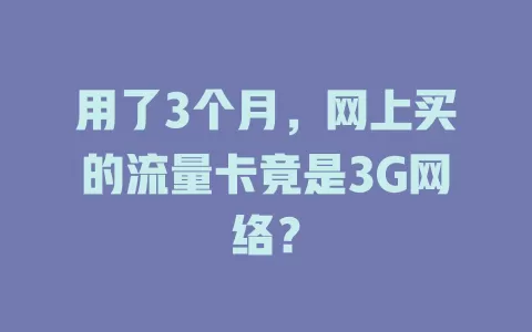 用了3个月，网上买的流量卡竟是3G网络？