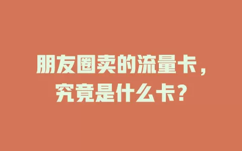 朋友圈卖的流量卡，究竟是什么卡？