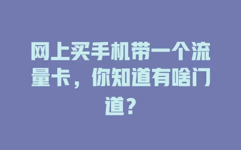 网上买手机带一个流量卡，你知道有啥门道？