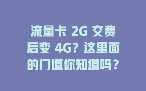 流量卡 2G 交费后变 4G？这里面的门道你知道吗？